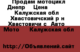 Продам мотоцикл Днепр. › Цена ­ 15 000 - Калужская обл., Хвастовичский р-н, Хвастовичи с. Авто » Мото   . Калужская обл.